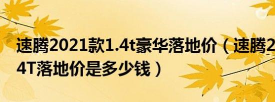 速腾2021款1.4t豪华落地价（速腾2021款1.4T落地价是多少钱）