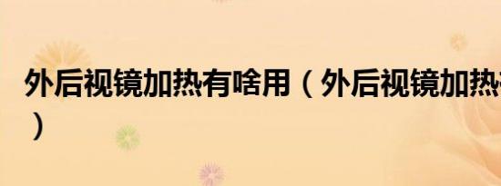 外后视镜加热有啥用（外后视镜加热有什么用）