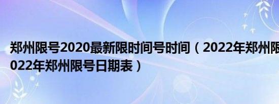 郑州限号2020最新限时间号时间（2022年郑州限号时间表2022年郑州限号日期表）