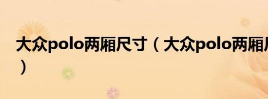 大众polo两厢尺寸（大众polo两厢尺寸多大）