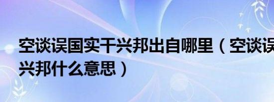 空谈误国实干兴邦出自哪里（空谈误国 实干兴邦什么意思）