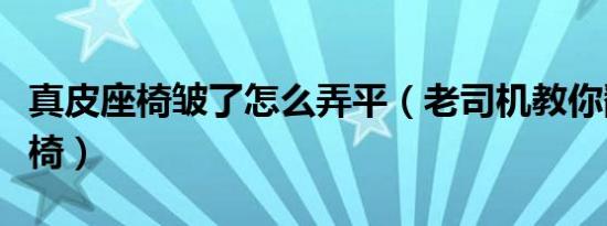 真皮座椅皱了怎么弄平（老司机教你翻新皮座椅）