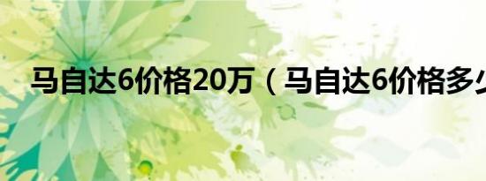 马自达6价格20万（马自达6价格多少钱）