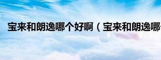宝来和朗逸哪个好啊（宝来和朗逸哪个好）