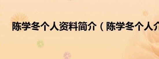 陈学冬个人资料简介（陈学冬个人介绍）
