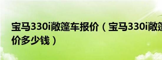 宝马330i敞篷车报价（宝马330i敞篷跑车报价多少钱）