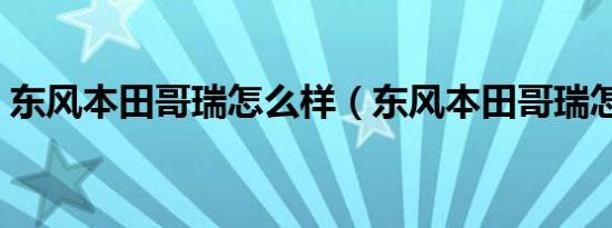 东风本田哥瑞怎么样（东风本田哥瑞怎么样）