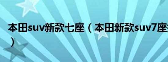 本田suv新款七座（本田新款suv7座报价多少）