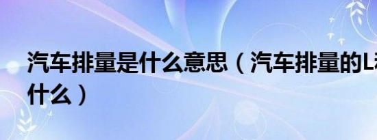 汽车排量是什么意思（汽车排量的L和T是指什么）