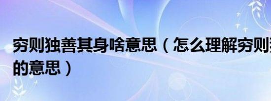 穷则独善其身啥意思（怎么理解穷则独善其身的意思）