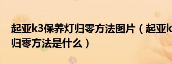 起亚k3保养灯归零方法图片（起亚k3保养灯归零方法是什么）