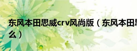 东风本田思威crv风尚版（东风本田思威是什么）