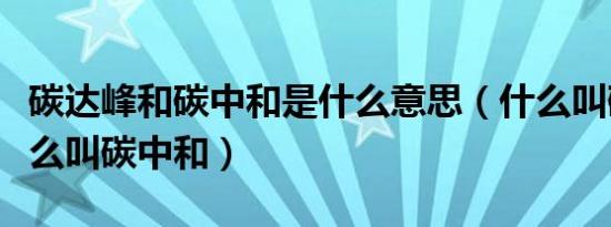 碳达峰和碳中和是什么意思（什么叫碳达峰什么叫碳中和）