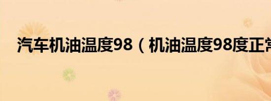 汽车机油温度98（机油温度98度正常吗）