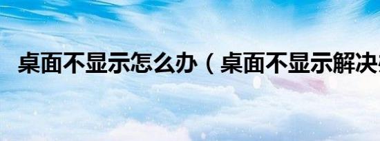 桌面不显示怎么办（桌面不显示解决办法）