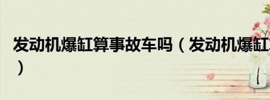 发动机爆缸算事故车吗（发动机爆缸算严重吗）