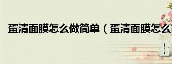 蛋清面膜怎么做简单（蛋清面膜怎么制作）