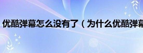 优酷弹幕怎么没有了（为什么优酷弹幕没了）
