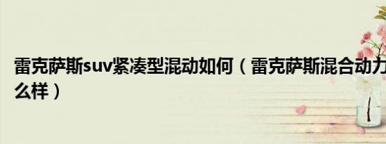 雷克萨斯suv紧凑型混动如何（雷克萨斯混合动力车型suv怎么样）