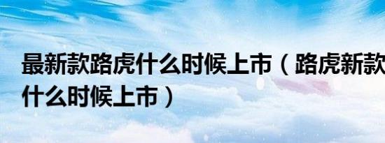 最新款路虎什么时候上市（路虎新款小型suv什么时候上市）