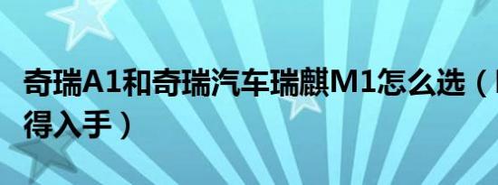 奇瑞A1和奇瑞汽车瑞麒M1怎么选（哪个更值得入手）