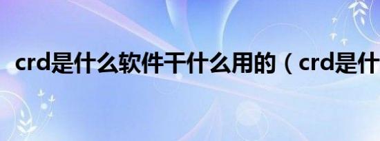 crd是什么软件干什么用的（crd是什么车）