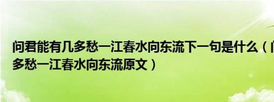 问君能有几多愁一江春水向东流下一句是什么（问君能有几多愁一江春水向东流原文）