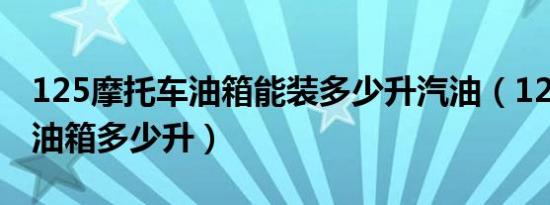 125摩托车油箱能装多少升汽油（125摩托车油箱多少升）