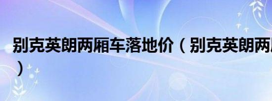 别克英朗两厢车落地价（别克英朗两厢怎么样）