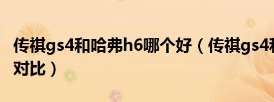 传祺gs4和哈弗h6哪个好（传祺gs4和哈弗h6对比）