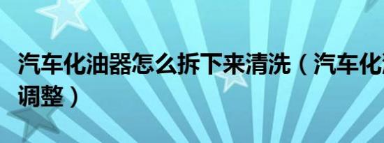 汽车化油器怎么拆下来清洗（汽车化油器怎么调整）