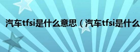 汽车tfsi是什么意思（汽车tfsi是什么意思）