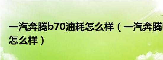 一汽奔腾b70油耗怎么样（一汽奔腾b70油耗怎么样）