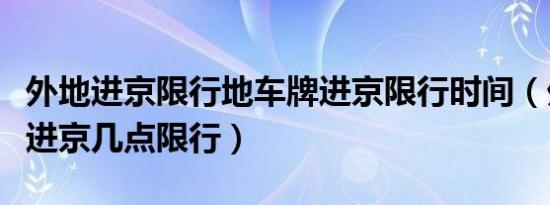外地进京限行地车牌进京限行时间（外地车辆进京几点限行）