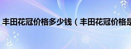 丰田花冠价格多少钱（丰田花冠价格是多少）