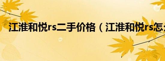 江淮和悦rs二手价格（江淮和悦rs怎么样）