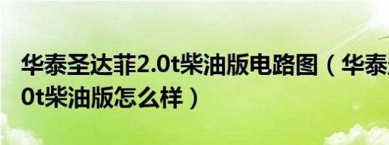 华泰圣达菲2.0t柴油版电路图（华泰圣达菲2.0t柴油版怎么样）