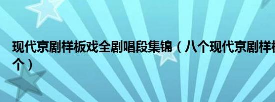 现代京剧样板戏全剧唱段集锦（八个现代京剧样板戏是哪八个）