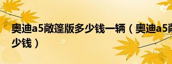 奥迪a5敞篷版多少钱一辆（奥迪a5敞篷版多少钱）