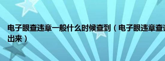 电子眼查违章一般什么时候查到（电子眼违章查询什么时候出来）