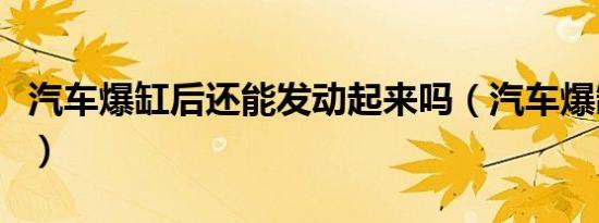 汽车爆缸后还能发动起来吗（汽车爆缸是什么）