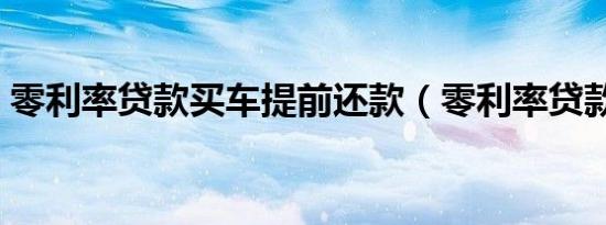零利率贷款买车提前还款（零利率贷款买车）