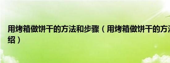 用烤箱做饼干的方法和步骤（用烤箱做饼干的方法和步骤介绍）