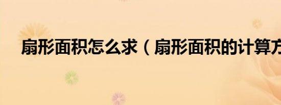 扇形面积怎么求（扇形面积的计算方法）