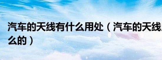 汽车的天线有什么用处（汽车的天线用来干什么的）