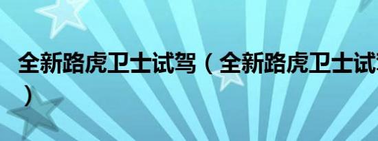 全新路虎卫士试驾（全新路虎卫士试驾怎么样）