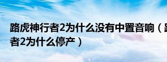 路虎神行者2为什么没有中置音响（路虎神行者2为什么停产）
