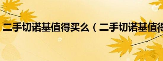 二手切诺基值得买么（二手切诺基值得买么）