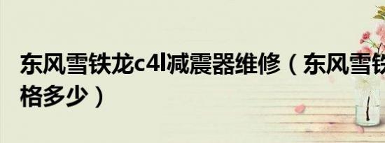 东风雪铁龙c4l减震器维修（东风雪铁龙c4l价格多少）