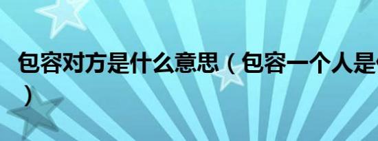 包容对方是什么意思（包容一个人是什么意思）